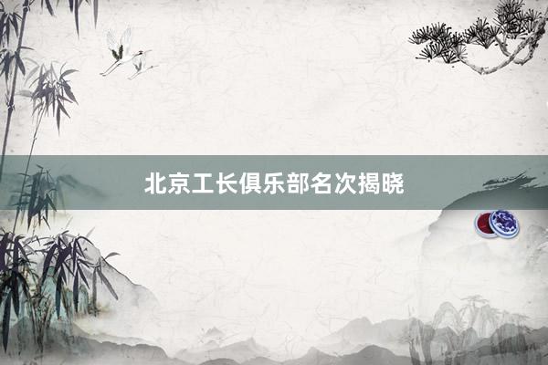 北京工长俱乐部名次揭晓