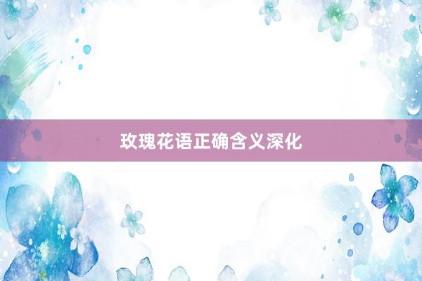 玫瑰花语正确含义深化