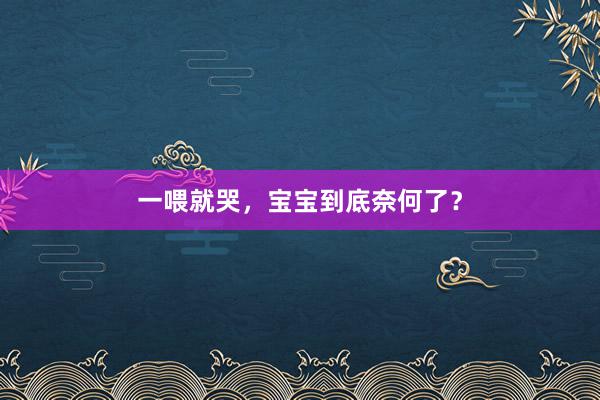 一喂就哭，宝宝到底奈何了？