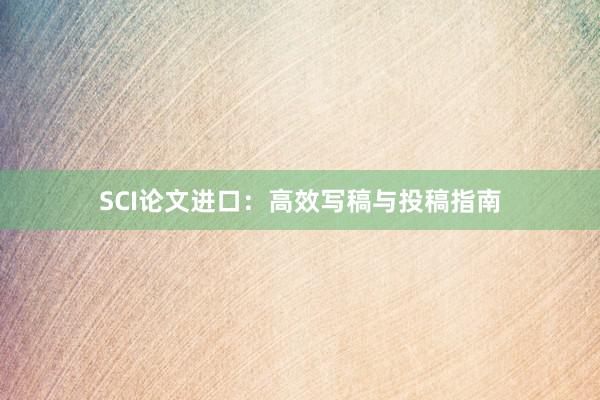 SCI论文进口：高效写稿与投稿指南